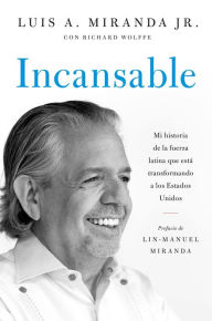 Title: Incansable: Mi historia de la fuerza latina que está transformando a los Estados Unidos, Author: Luis A. Miranda Jr.