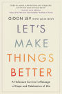 Let's Make Things Better: A Holocaust Survivor's Message of Hope and Celebration of Life