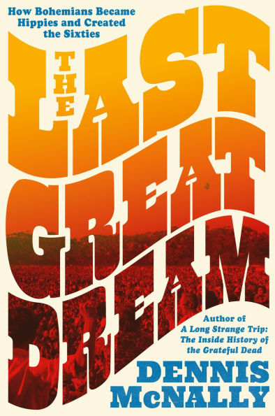 the Last Great Dream: How Bohemians Became Hippies and Created Sixties
