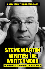 Title: Steve Martin Writes the Written Word: Collected Written Word Works by Steve Martin, Author: Steve Martin