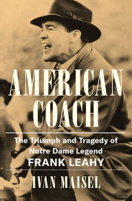 Read and download books for free online American Coach: The Triumph and Tragedy of Notre Dame Legend Frank Leahy (English literature) 9780306835780