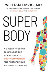 Title: SUPER Body: A 3-Week Program to Harness the New Science of Body Composition and Restore Your Youthful Contours, Author: William Davis MD