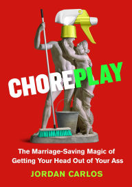 Title: Choreplay: The Marriage-Saving Magic of Getting Your Head Out of Your Ass, Author: Jordan Carlos