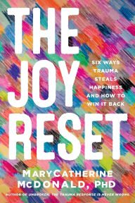 Title: The Joy Reset: Six Ways Trauma Steals Happiness and How to Win it Back, Author: MaryCatherine McDonald PhD