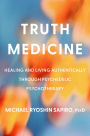 Truth Medicine: Healing and Living Authentically Through Psychedelic Psychotherapy