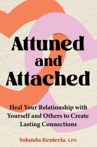 Title: Attuned and Attached: Heal Your Relationship with Yourself and Others to Create Lasting Connections, Author: Yolanda Renteria LPC