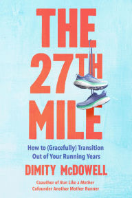 Title: The 27th Mile: How to (Gracefully) Transition Out of Your Running Years, Author: Dimity McDowell