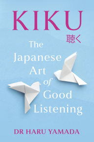 Title: Kiku: The Japanese Art of Good Listening, Author: Haru Yamada