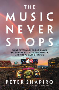 Title: The Music Never Stops: What Putting on 10,000 Shows Has Taught Me About Life, Liberty, and the Pursuit of Magic, Author: Peter Shapiro