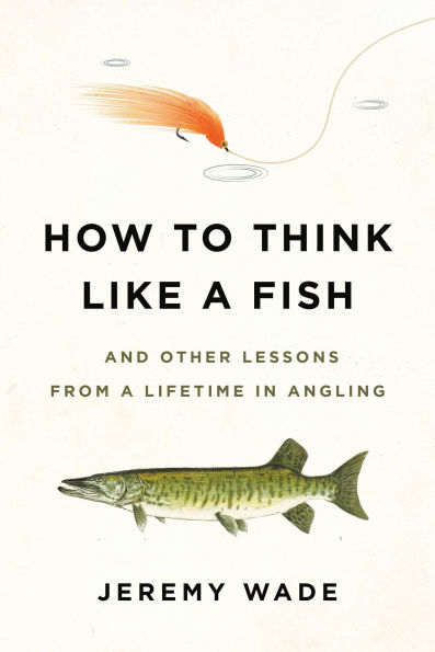 How to Think Like a Fish: And Other Lessons from Lifetime Angling