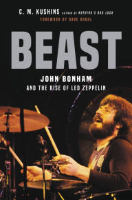 Title: Beast: John Bonham and the Rise of Led Zeppelin, Author: C. M. Kushins