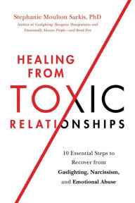 Title: Healing from Toxic Relationships: 10 Essential Steps to Recover from Gaslighting, Narcissism, and Emotional Abuse, Author: Stephanie Moulton Sarkis PhD