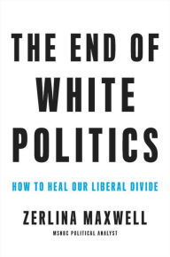 Textbooks downloadable The End of White Politics: How to Heal Our Liberal Divide 9780306873614 MOBI PDF PDB by Zerlina Maxwell