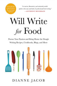 Title: Will Write for Food: Pursue Your Passion and Bring Home the Dough Writing Recipes, Cookbooks, Blogs, and More, Author: Dianne Jacob