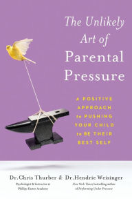 Title: The Unlikely Art of Parental Pressure: A Positive Approach to Pushing Your Child to Be Their Best Self, Author: Christopher Thurber
