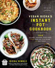 Title: Vegan Richa's Instant PotT Cookbook: 150 Plant-based Recipes from Indian Cuisine and Beyond, Author: Richa Hingle