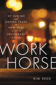 Title: Workhorse: My Sublime and Absurd Years in New York City's Restaurant Scene, Author: Kim Reed