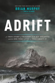 Title: Adrift: A True Story of Tragedy on the Icy Atlantic and the One Who Lived to Tell about It, Author: Brian Murphy