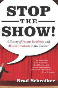 Title: Stop the Show!: A History of Insane Incidents and Absurd Accidents in the Theater, Author: Brad Schreiber