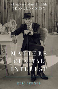 Title: Matters of Vital Interest: A Forty-Year Friendship with Leonard Cohen, Author: Eric Lerner