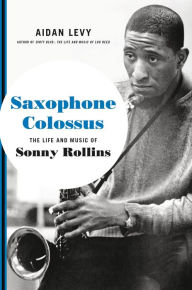 Ebook downloads free uk Saxophone Colossus: The Life and Music of Sonny Rollins by Aidan Levy iBook