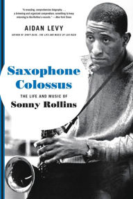 Title: Saxophone Colossus: The Life and Music of Sonny Rollins, Author: Aidan Levy