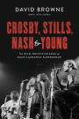 Crosby, Stills, Nash and Young: The Wild, Definitive Saga of Rock's Greatest Supergroup