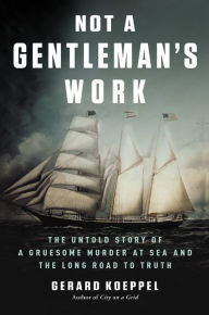 Title: Not a Gentleman's Work: The Untold Story of a Gruesome Murder at Sea and the Long Road to Truth, Author: Gerard Koeppel