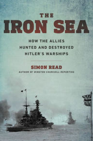 Title: The Iron Sea: How the Allies Hunted and Destroyed Hitler's Warships, Author: Simon Read