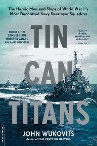 Title: Tin Can Titans: The Heroic Men and Ships of World War II's Most Decorated Navy Destroyer Squadron, Author: John Wukovits