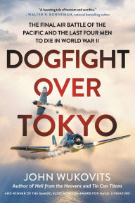 Dogfight over Tokyo: The Final Air Battle of the Pacific and the Last Four Men to Die in World War II