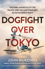 Title: Dogfight over Tokyo: The Final Air Battle of the Pacific and the Last Four Men to Die in World War II, Author: John Wukovits