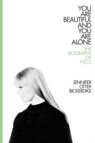 Title: You Are Beautiful and You Are Alone: The Biography of Nico, Author: Jennifer Otter Bickerdike