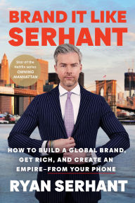 Title: Brand It Like Serhant: How to Build a Global Brand, Get Rich, and Create an Empire--From Your Phone, Author: Ryan Serhant