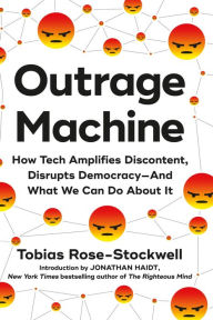 Title: Outrage Machine: How Tech Amplifies Discontent, Disrupts Democracy-And What We Can Do About It, Author: Tobias Rose-Stockwell