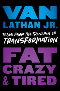Title: Fat, Crazy, and Tired: Tales from the Trenches of Transformation, Author: Van Lathan Jr.