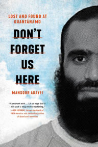 Title: Don't Forget Us Here: Lost and Found at Guantanamo, Author: Mansoor Adayfi
