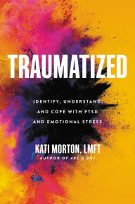 Title: Traumatized: Identify, Understand, and Cope with PTSD and Emotional Stress, Author: Kati Morton LMFT