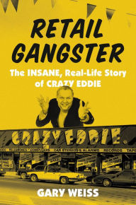 Title: Retail Gangster: The Insane, Real-Life Story of Crazy Eddie, Author: Gary Weiss