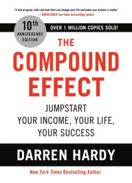 Title: The Compound Effect (10th Anniversary Edition): Jumpstart Your Income, Your Life, Your Success, Author: Darren Hardy