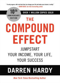 Title: The Compound Effect (10th Anniversary Edition): Jumpstart Your Income, Your Life, Your Success, Author: Darren Hardy