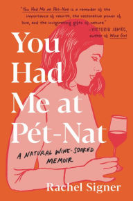 Title: You Had Me at Pet-Nat: A Natural Wine-Soaked Memoir, Author: Rachel Signer
