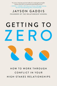 Title: Getting to Zero: How to Work Through Conflict in Your High-Stakes Relationships, Author: Jayson Gaddis