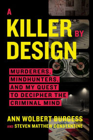 Title: A Killer by Design: Murderers, Mindhunters, and My Quest to Decipher the Criminal Mind, Author: Ann Wolbert Burgess