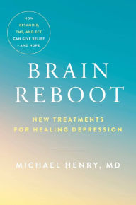 Title: Brain Reboot: New Treatments for Healing Depression, Author: Michael Henry MD