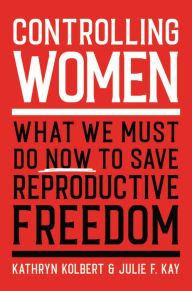 Ebook free downloads for mobile Controlling Women: What We Must Do Now to Save Reproductive Freedom 9780306925634 by Kathryn Kolbert, Julie F. Kay