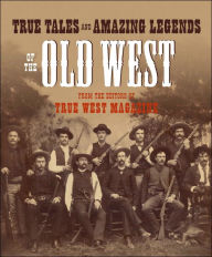 Title: True Tales and Amazing Legends of the Old West: From True West Magazine, Author: Editors of True West