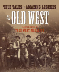 Title: True Tales and Amazing Legends of the Old West: From True West Magazine, Author: Editors of True West
