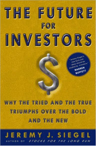 Title: The Future for Investors: Why the Tried and the True Triumphs Over the Bold and the New, Author: Jeremy J. Siegel