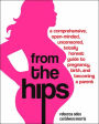 From the Hips: A Comprehensive, Open-Minded, Uncensored, Totally Honest Guide to Pregnancy, Birth, and Becoming a Parent